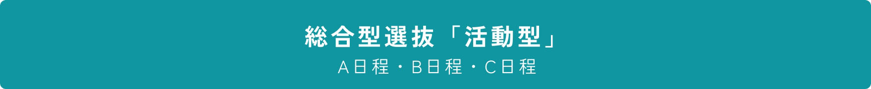総合型選抜「活動型」 A日程・B日程・C日程