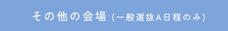 その他の会場 (一般選抜A日程のみ)