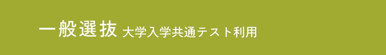 一般選抜 大学入学共通テスト利用 A/B/C